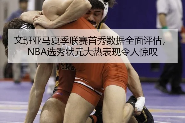 文班亚马夏季联赛首秀数据全面评估，NBA选秀状元大热表现令人惊叹