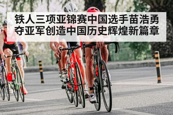 铁人三项亚锦赛中国选手苗浩勇夺亚军创造中国历史辉煌新篇章
