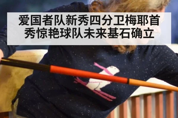 爱国者队新秀四分卫梅耶首秀惊艳球队未来基石确立