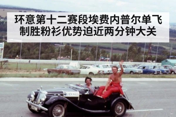环意第十二赛段埃费内普尔单飞制胜粉衫优势迫近两分钟大关