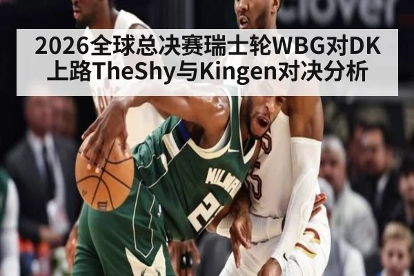2026全球总决赛瑞士轮WBG对DK上路TheShy与Kingen对决分析